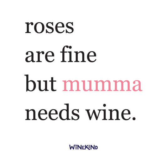 ROSES ARE FINE BUT MUMMA NEEDS WINE